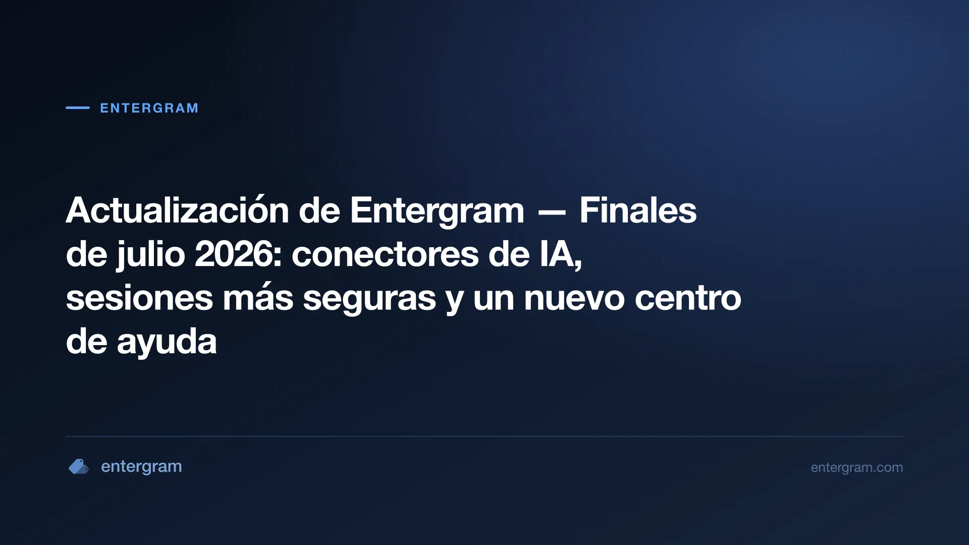 Actualización Entergram finales de julio 2026 — conectores de IA, sesiones más seguras y nuevo centro de ayuda
