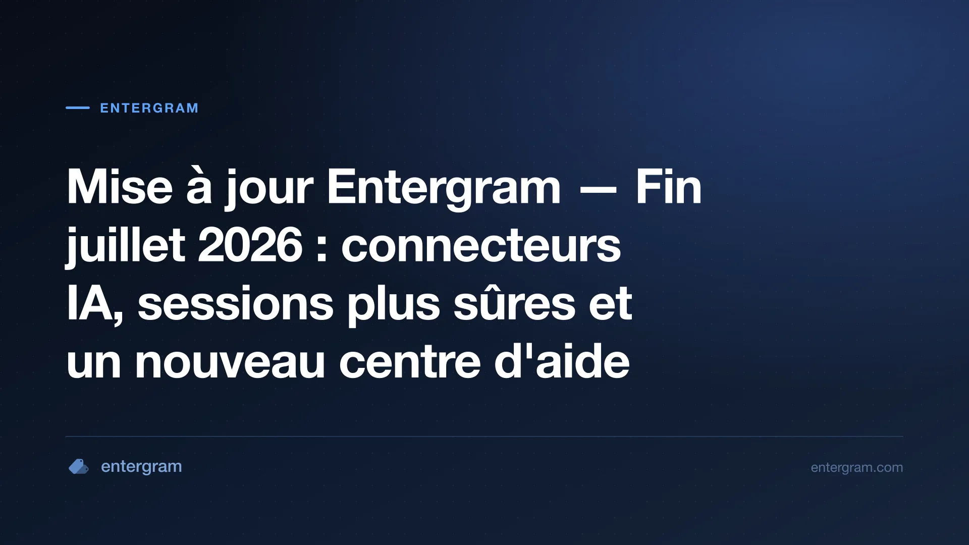 Mise à jour Entergram fin juillet 2026 — connecteurs IA, sessions plus sûres et nouveau centre d'aide