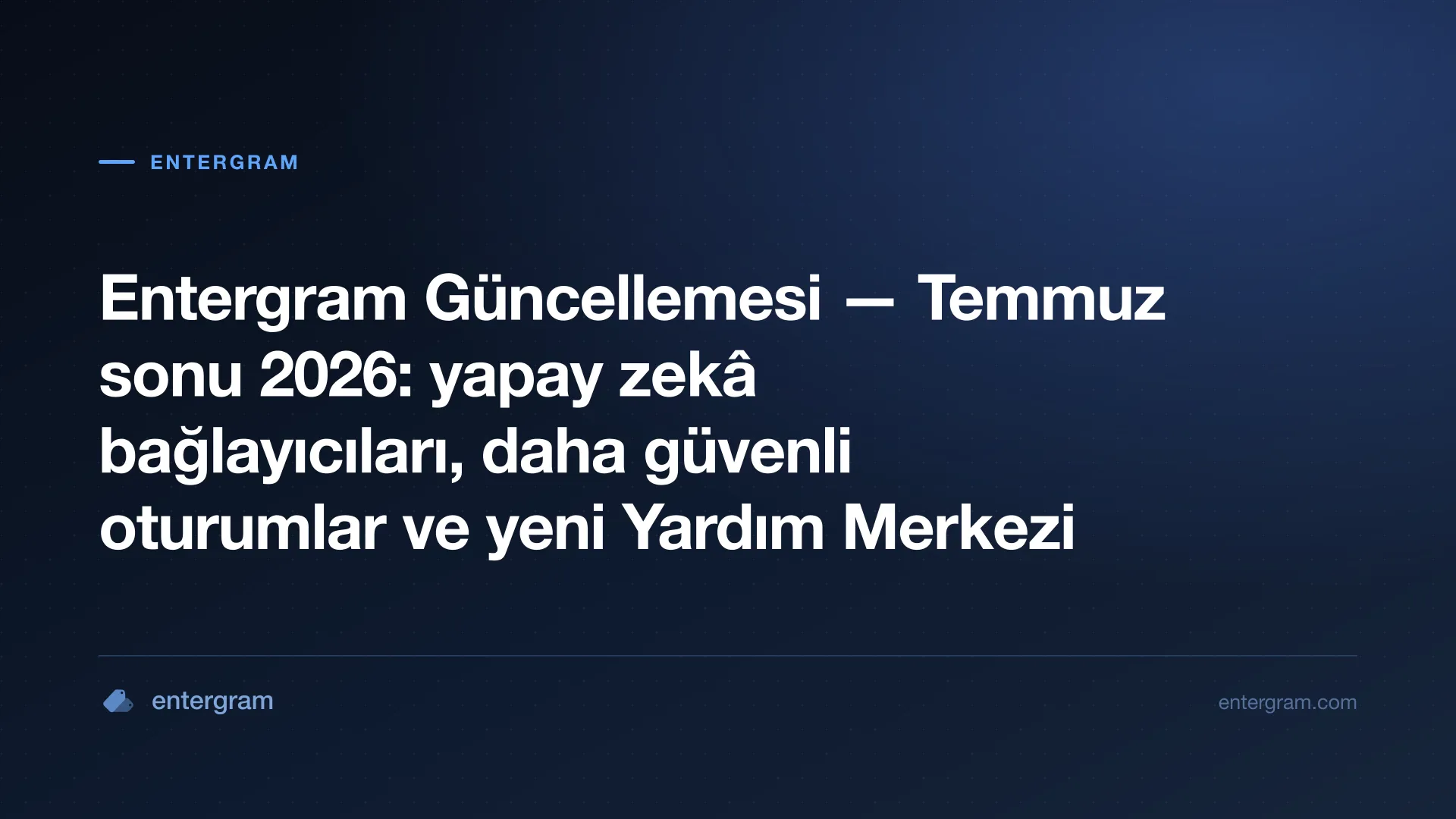 Entergram Temmuz sonu 2026 güncellemesi — yapay zekâ bağlayıcıları, daha güvenli oturumlar ve yeni Yardım Merkezi